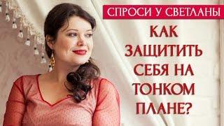 Спроси у Светланы: Как защитить себя на тонком плане?