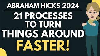 21 Processes to Turn Things Around Fast!  Abraham Hicks 2024