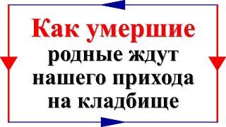 Как умершие родственники  и родные ждут нашего прихода на кладбище