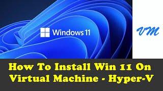 How To Setup Windows 11 Successfully On Virtual Machine (VM) Using Hyper-V