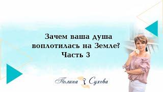 Полина Сухова. Зачем ваша душа воплотилась на Земле? Часть 3