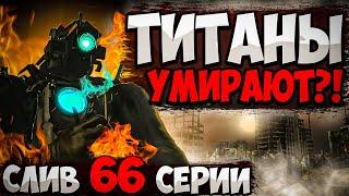 ТИТАНОВ УБЬЮТ?! СЛИВ 66 СЕРИИ СКИБИДИ ТУАЛЕТ!