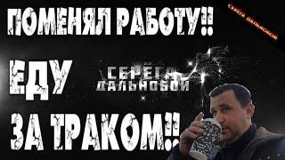 Поменял работу!! Еду за траком!!/Серёга дальнобой