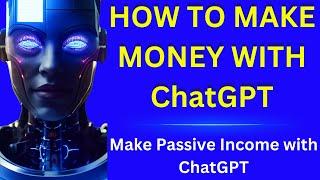 How to Make Money with ChatGPT: Make Passive Income with ChatGPT