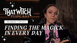 Finding the Magick in the Everyday | That Witch Podcast Episode 177