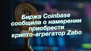 Биржа Coinbase сообщила о намерении приобрести крипто-агрегатор Zabo