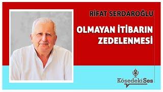 RİFAT SERDAROĞLU - "OLMAYAN İTİBARIN ZEDELENMESİ" * Köşe Yazısı Dinle *