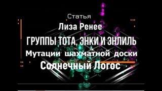 Группы Тота, Энки и Энлиль. Мутации шахматной доски. Солнечный Логос. Лиза Ренее