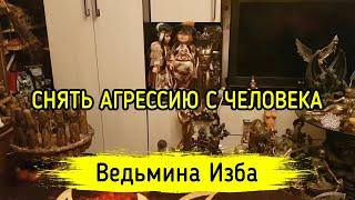 СНЯТЬ АГРЕССИЮ С ЧЕЛОВЕКА. ДЛЯ ВСЕХ. ВЕДЬМИНА ИЗБА ▶️ МАГИЯ