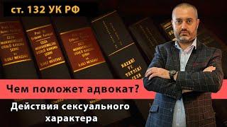 Чем поможет адвокат по статье 132 УК РФ - насильственные действия сексуального характера