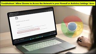 How to Fix Allow Chrome to Access the Network Firewall & Antivirus Error in Windows 11