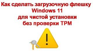 Как сделать загрузочную флешку или ISO образ Windows 11 для чистой установки без проверки TPM