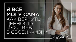 Разбор для подписчицы. "Я всё могу сама". Как вернуть ценность мужчины в своей жизни?