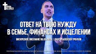 ОТВЕТ НА ТВОЮ НУЖДУ В СЕМЬЕ, ФИНАНСАХ И ИСЦЕЛЕНИИ | ТРОУКОВ АЛЕКСЕЙ | ЦЕРКОВЬ КРАСНОДАР