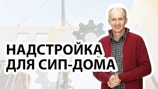 Надстройка второго этажа дома. Какие работы нужно выполнить, чтобы надстроить 2 этаж из СИП-панелей