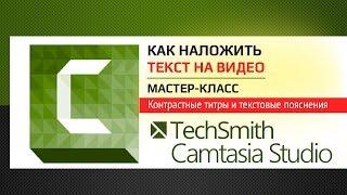 Как наложить текст на видео в Camtasia Studio.  Мастер класс