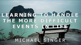 Michael Singer - Learning to Handle the More Difficult Events in Life