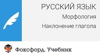 Русский язык. Морфология. Наклонение глагола. Центр онлайн-обучения «Фоксфорд»