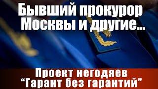 Бывший прокурор Москвы и другие... Проект негодяев "Гарант без гарантий"