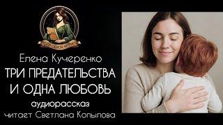 "Три предательства и одна любовь". Аудиорассказ читает Светлана Копылова, автор - Елена Кучеренко