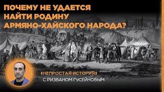 Почему не удается найти родину армяно-хайского народа? «Непростая история» с Ризваном Гусейновым