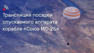 Трансляция посадки спускаемого аппарата корабля «Союз МС-25»