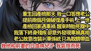 重回產檢，我答應老公提前兩個月做破復產手術，上一世產檢回家遇車禍胎死腹中，意外發現車禍真相老公故意改裝剎車係統 只為取臍帶血救他和前妻的白血病兒子  我氣憤而死"#小說#推文#新題材#爽文#復仇