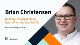 Building the Right Thing - Even When You are Told No - Brian Christensen