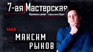 7-ая Мастерская. Наши: Максим Рыков