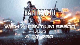 Battlefield 4 on a GT 730 and a Pentium E6600