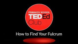 Primakov School TEDEd Club. Julia Pozdnukhova. How to Find Your Fulcrum