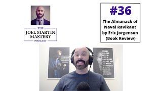 Joel Martin Mastery Podcast #36 - The Almanack of Naval Ravikant by Eric Jorgenson (Top Takeaways)