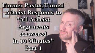 Former Pastor, Turned Atheist, Responds to "All Atheist Arguments Answered in 10 Minutes" - Part 1