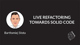  Live Refactoring Towards Solid Code (Bartłomiej Słota)