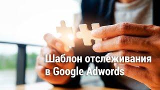 Шаблон отслеживания в Google Adwords (2018)️️