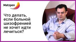 ► ШИЗОФРЕНИЯ! Что делать, если больной шизофренией не хочет идти лечиться? [Мацпен]
