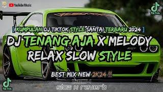 KUMPULAN DJ TENANG AJA X MELODY SLOW STYLE ON TRENDING TIKTOK TERBARU 2024