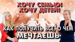 Хочу семью! Хочу детей! Как получить все, о чем мечтаешь