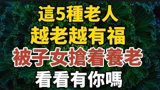 這5種老人，越老越有福，被子女搶着養老，看看有你嗎？【中老年心語】#養老 #幸福#人生 #晚年幸福 #深夜#讀書 #養生 #佛 #為人處世#哲理