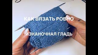 Как вязать ровно (изнаночная гладь)