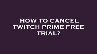 How to cancel twitch prime free trial?