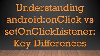 Understanding android:onClick vs setOnClickListener: Key Differences