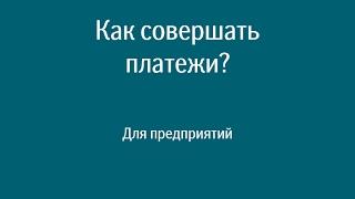 Как совершать платежи? | Для предприятий