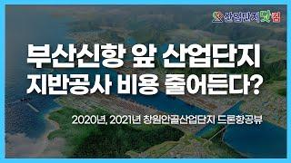 부산신항 창원안골산업단지, 2020년과 2021년 공사 현장 한번에 둘러보세요! [산업단지 드론투어]