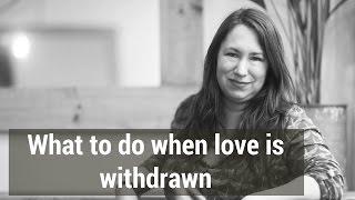 What to do when love and attention are withdrawn