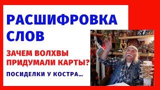 Расшифровка слов. Зачем волхвы придумали карты? Посиделки у костра – Александр Тюрин