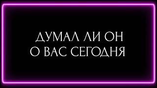 ДУМАЛ ЛИ ОН О ВАС СЕГОДНЯ?