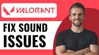 How to Fix Valorant Sound Issues - Full Guide (2024)