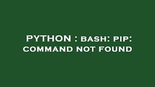 PYTHON : bash: pip: command not found