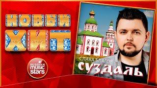 СУЗДАЛЬ  СЛАВА БЛАГОВ  НОВАЯ ПЕСНЯ  НОВЫЙ ХИТ  NEW HIT 